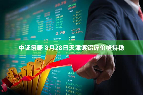 中证策略 8月28日天津镀铝锌价格持稳
