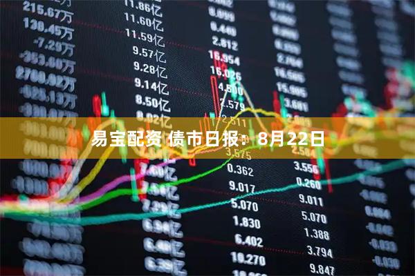 易宝配资 债市日报：8月22日