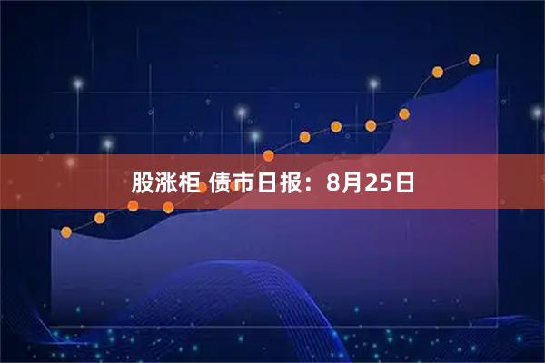 股涨柜 债市日报：8月25日