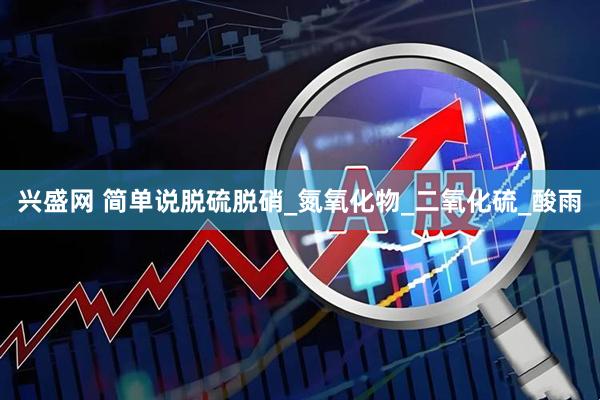兴盛网 简单说脱硫脱硝_氮氧化物_二氧化硫_酸雨
