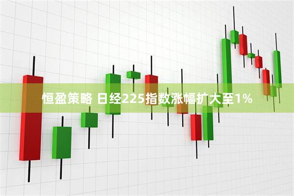 恒盈策略 日经225指数涨幅扩大至1%