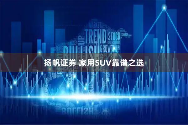 扬帆证券 家用SUV靠谱之选