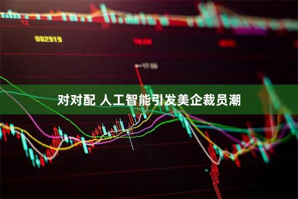 对对配 人工智能引发美企裁员潮