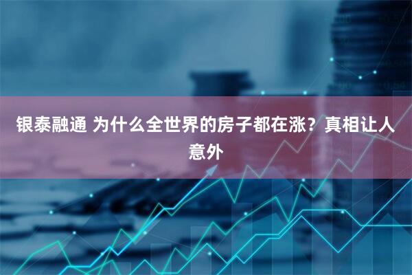 银泰融通 为什么全世界的房子都在涨？真相让人意外