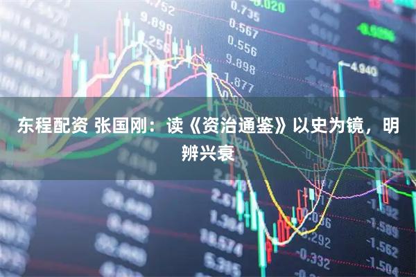 东程配资 张国刚：读《资治通鉴》以史为镜，明辨兴衰