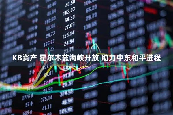 KB资产 霍尔木兹海峡开放 助力中东和平进程