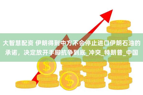 大智慧配资 伊朗得到中方不会停止进口伊朗石油的承诺，决定放开手脚抗争到底_冲突_特朗普_中国