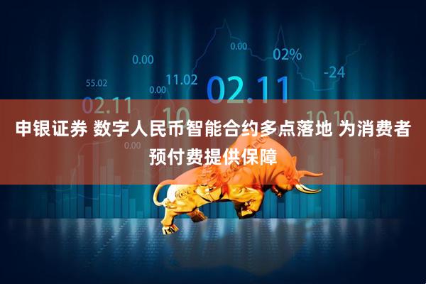 申银证券 数字人民币智能合约多点落地 为消费者预付费提供保障