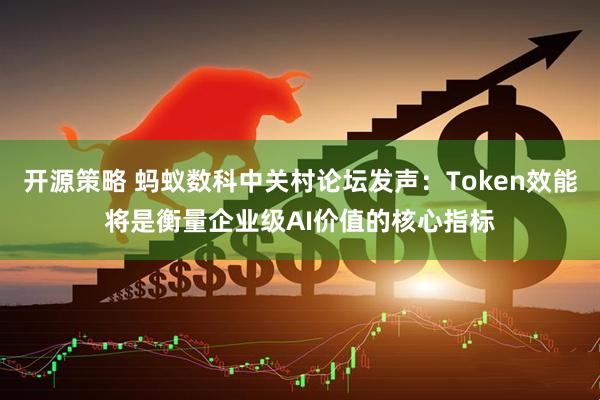开源策略 蚂蚁数科中关村论坛发声：Token效能将是衡量企业级AI价值的核心指标