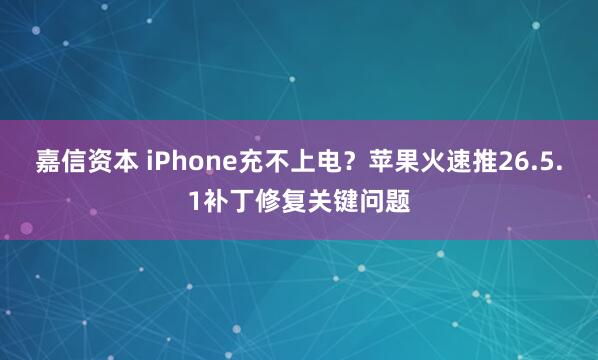 嘉信资本 iPhone充不上电？苹果火速推26.5.1补丁修复关键问题