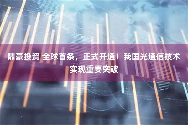 鼎豪投资 全球首条，正式开通！我国光通信技术实现重要突破