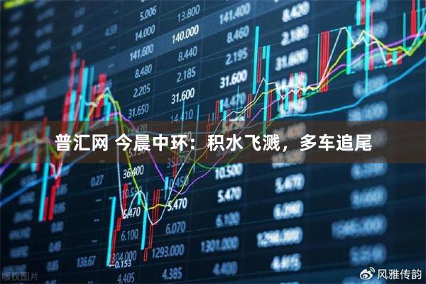 普汇网 今晨中环：积水飞溅，多车追尾