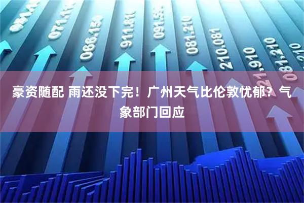 豪资随配 雨还没下完！广州天气比伦敦忧郁？气象部门回应