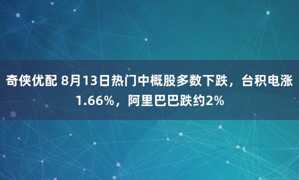 奇侠优配 8月13日热门中概股多数下跌，台积电涨1.66%，阿里巴巴跌约2%