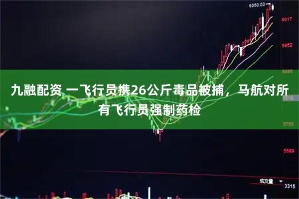 九融配资 一飞行员携26公斤毒品被捕，马航对所有飞行员强制药检