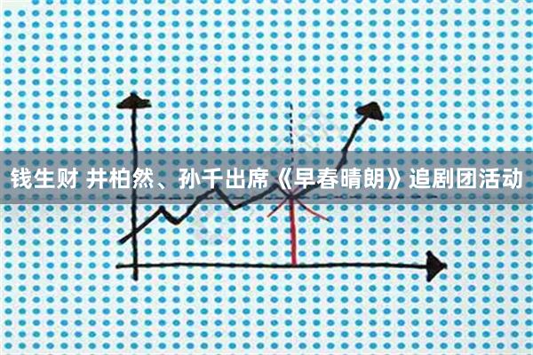 钱生财 井柏然、孙千出席《早春晴朗》追剧团活动