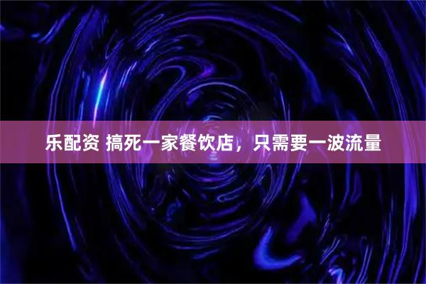 乐配资 搞死一家餐饮店，只需要一波流量